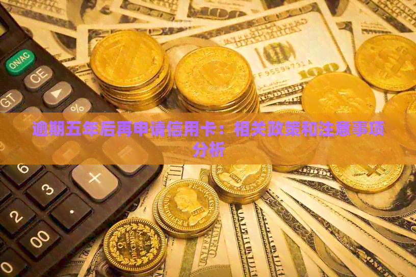 逾期五年后再申请信用卡：相关政策和注意事项分析