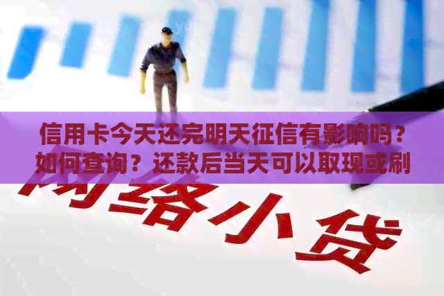 信用卡今天还完明天有影响吗？如何查询？还款后当天可以取现或刷卡吗？