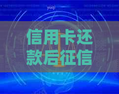 信用卡还款后何时更新？还款后多久能查询到信用报告？