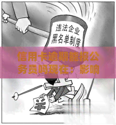 信用卡逾期能报公务员吗现在：影响考公务员吗？