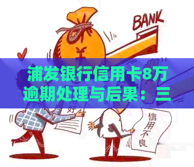 浦发银行信用卡8万逾期处理与后果：三年欠款八万能否协商两年还清？
