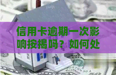 信用卡逾期一次影响按揭吗？如何处理？