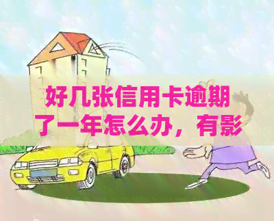 好几张信用卡逾期了一年怎么办，有影响吗？