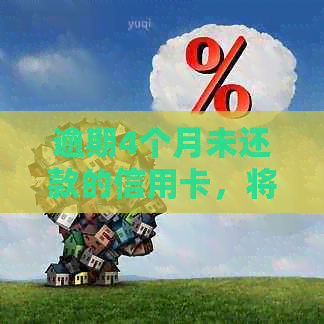 逾期4个月未还款的信用卡，将面临何种后果与解决办法
