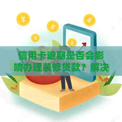 信用卡逾期是否会影响办理装修贷款？解决您的疑虑和相关问题