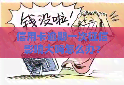 信用卡逾期一次影响大吗怎么办？