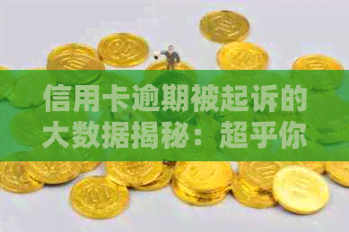 信用卡逾期被起诉的大数据揭秘：超乎你想象的人数与原因