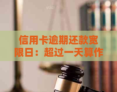 信用卡逾期还款宽限日：超过一天算作逾期吗？解答疑惑并避免不必要的罚息