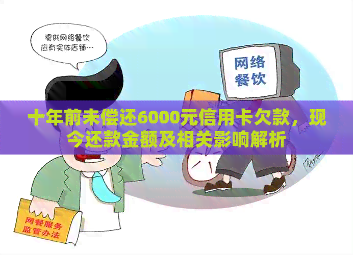 十年前未偿还6000元信用卡欠款，现今还款金额及相关影响解析