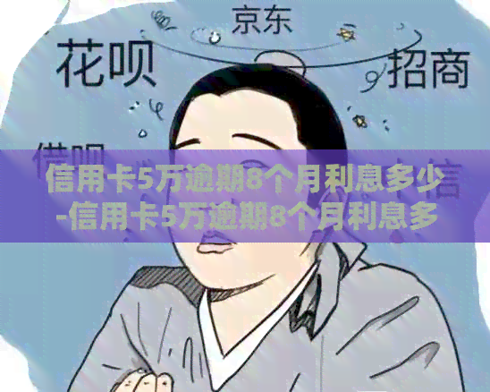 信用卡5万逾期8个月利息多少-信用卡5万逾期8个月利息多少钱
