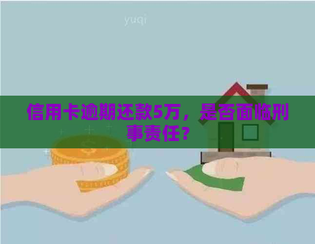 信用卡逾期还款5万，是否面临刑事责任？