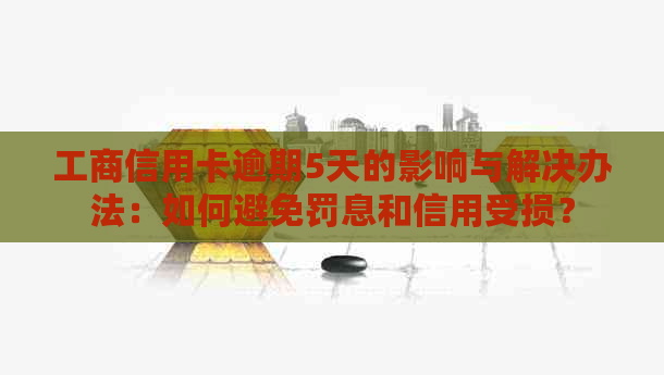 工商信用卡逾期5天的影响与解决办法：如何避免罚息和信用受损？