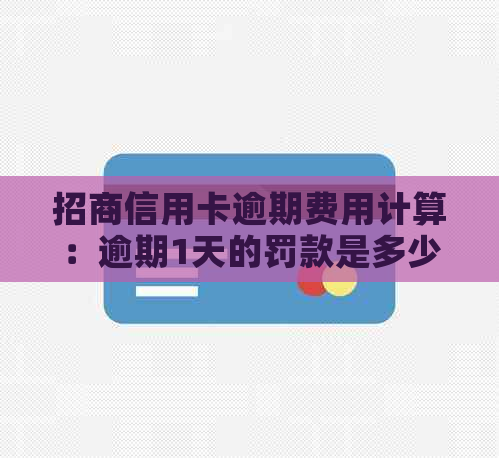 招商信用卡逾期费用计算：逾期1天的罚款是多少？