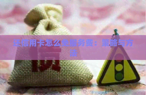 还信用卡怎么免服务费：策略与方法