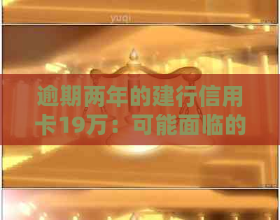 逾期两年的建行信用卡19万：可能面临的后果及相关应对策略