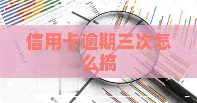 信用卡逾期三次怎么搞