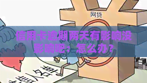 信用卡逾期两天有影响没影响吧：怎么办？
