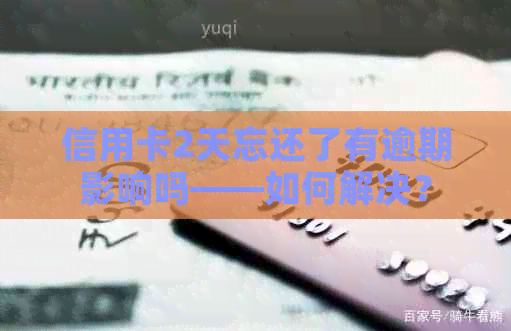 信用卡2天忘还了有逾期影响吗——如何解决？