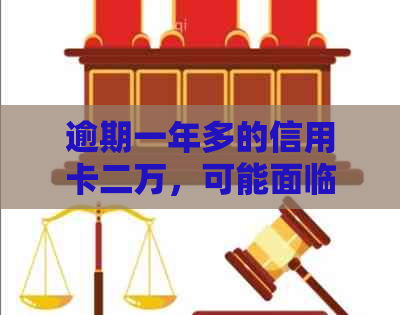逾期一年多的信用卡二万，可能面临的后果与解决办法