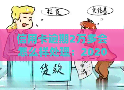 信用卡逾期2万多会怎么样处理：2020年逾期两万多久会被起诉？