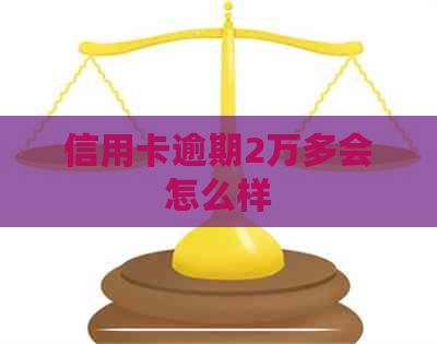 信用卡逾期2万多会怎么样