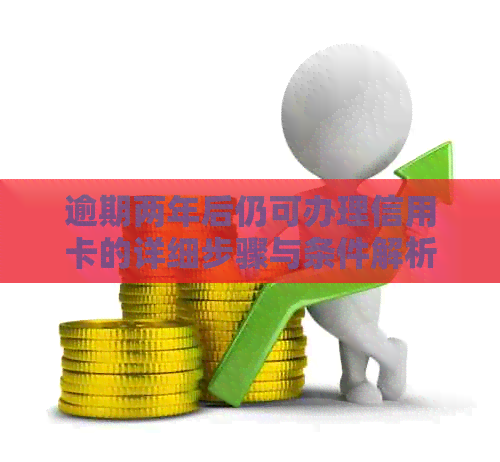 逾期两年后仍可办理信用卡的详细步骤与条件解析