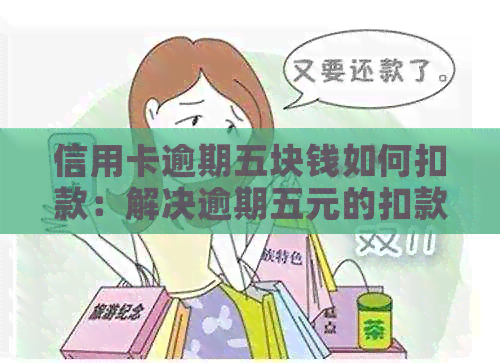 信用卡逾期五块钱如何扣款：解决逾期五元的扣款问题及相关影响