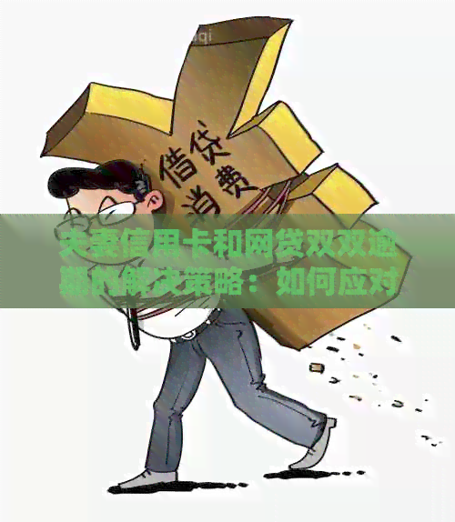 夫妻信用卡和网贷双双逾期的解决策略：如何应对、还款计划及注意事项