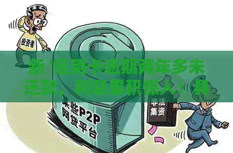 新 '信用卡逾期两年多未还款，利息累积惊人：具体计算方式和影响解析'