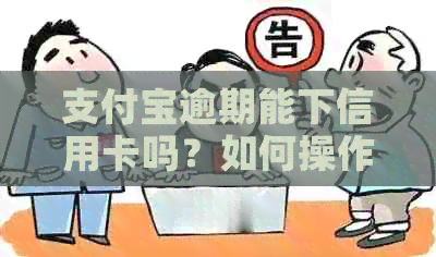 支付宝逾期能下信用卡吗？如何操作？安全吗？
