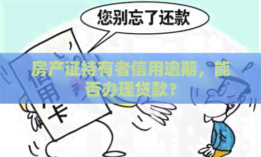房产证持有者信用逾期，能否办理贷款？
