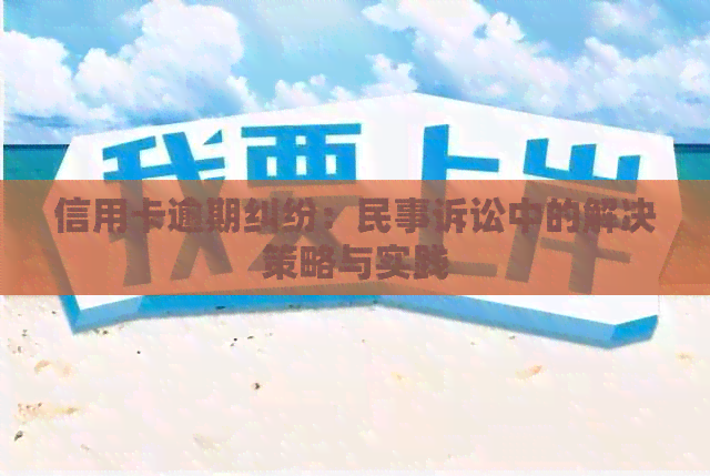 信用卡逾期纠纷：民事诉讼中的解决策略与实践