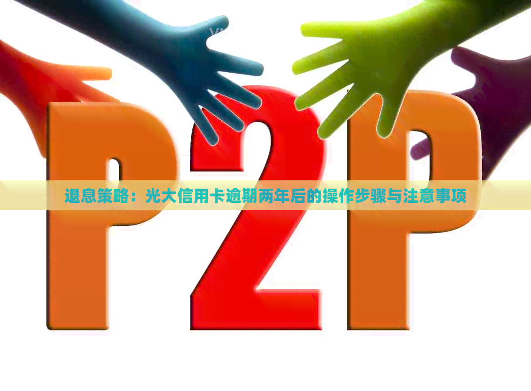 退息策略：光大信用卡逾期两年后的操作步骤与注意事项
