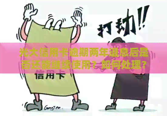 光大信用卡逾期两年退息后是否还能继续使用？如何处理？