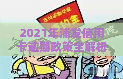 2021年浦发信用卡逾期政策全解析，逾期新法规一网打尽