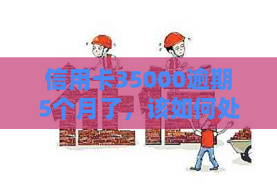 信用卡35000逾期5个月了，该如何处理？