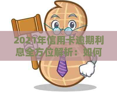 2021年信用卡逾期利息全方位解析：如何避免罚息、期还款以及相关政策解读