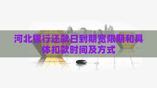 河北银行还款日到期宽限期和具体扣款时间及方式