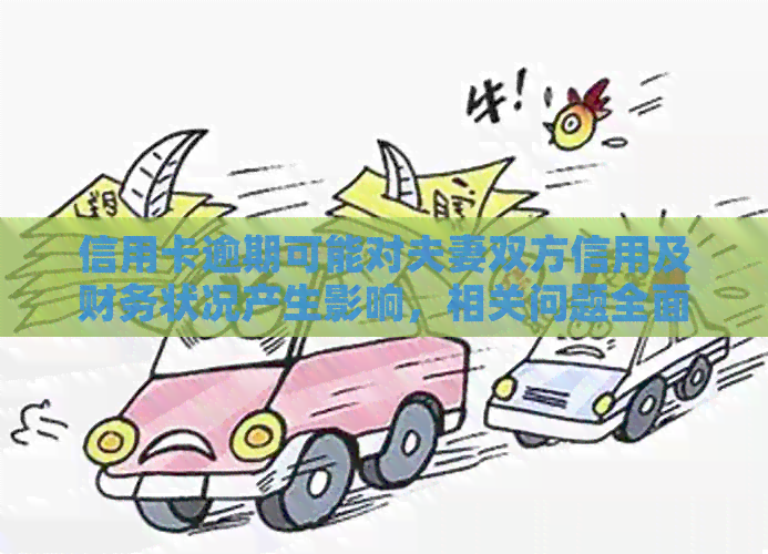 信用卡逾期可能对夫妻双方信用及财务状况产生影响，相关问题全面解答