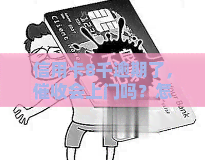 信用卡8千逾期了，会上门吗？怎么办？