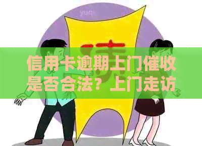 信用卡逾期上门是否合法？上门走访后多久会起诉？需不需要本人同意？