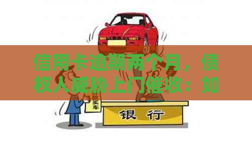 信用卡逾期两个月，债权人上门：如何应对与解决？