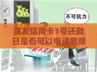 浦发信用卡1号还款日是否可以申请宽限期几天？