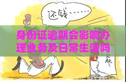 身份证逾期会影响办理业务及日常生活吗？如何解决逾期问题？