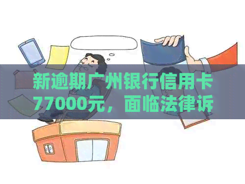 新逾期广州银行信用卡77000元，面临法律诉讼的处理建议