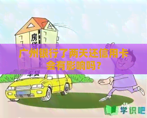 广州银行了两天还信用卡会有影响吗？