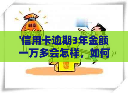 '信用卡逾期3年金额一万多会怎样，如何处理？'