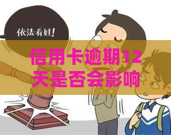 信用卡逾期12天是否会影响个人信用记录？如何避免受损？