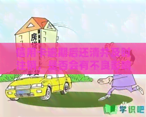 信用卡逾期后还清并及时注销，是否会有不良影响？