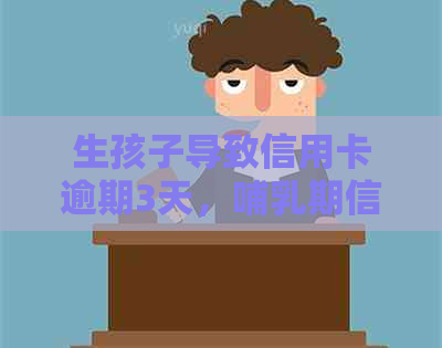 生孩子导致信用卡逾期3天，哺乳期信用卡逾期，母乳期信用卡逾期还不上